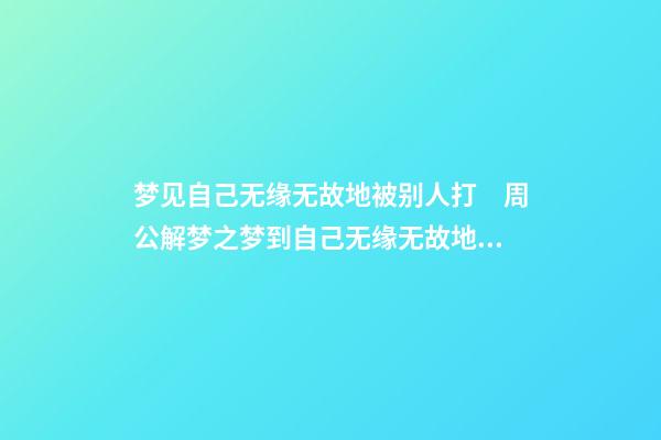 梦见自己无缘无故地被别人打　周公解梦之梦到自己无缘无故地被别